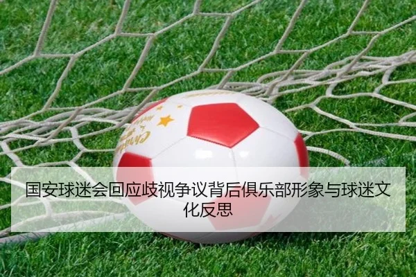 国安球迷会回应歧视争议背后俱乐部形象与球迷文化反思